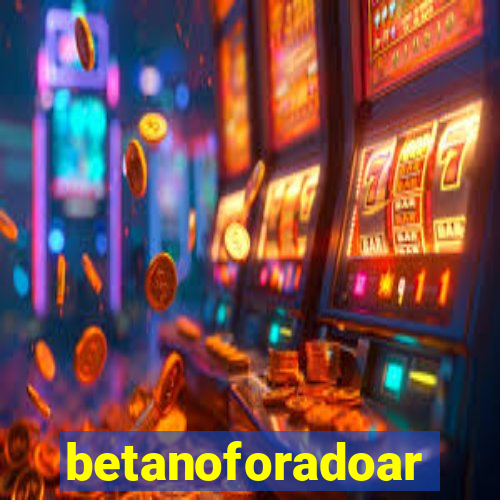 betanoforadoar